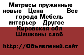 Матрасы пружинные новые › Цена ­ 4 250 - Все города Мебель, интерьер » Другое   . Кировская обл.,Шишканы слоб.